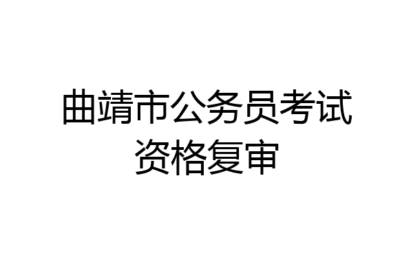 曲靖市公务员考试资格复审