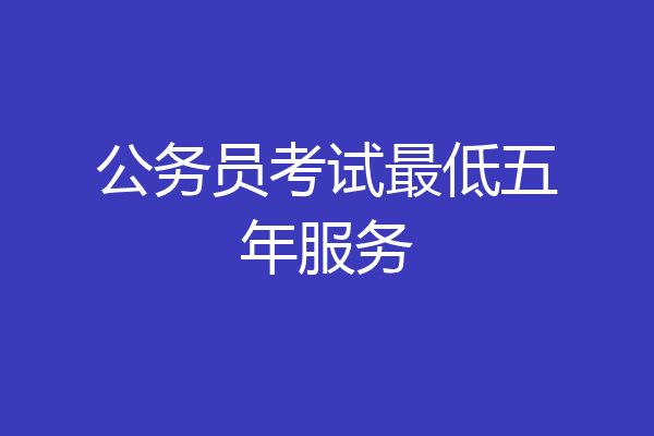 公务员考试最低五年服务