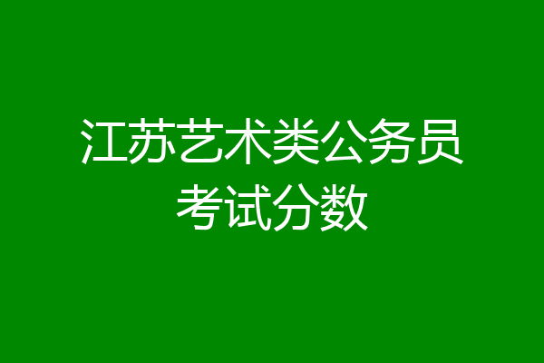 江苏艺术类公务员考试分数