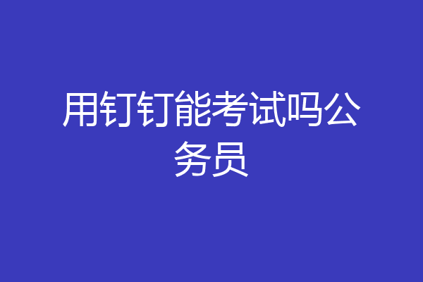 用钉钉能考试吗公务员