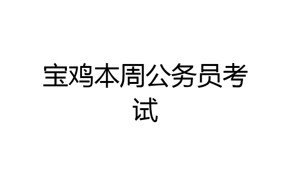 宝鸡本周公务员考试