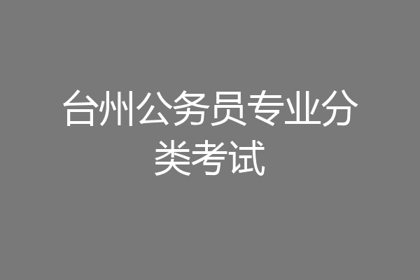台州公务员专业分类考试