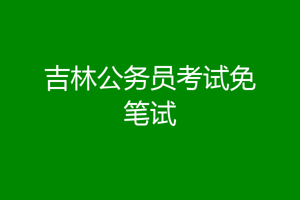 吉林公务员考试免笔试