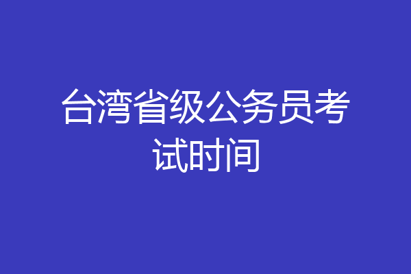 台湾省级公务员考试时间