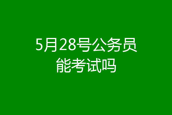 5月28号公务员能考试吗