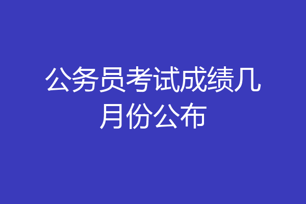 公务员考试成绩几月份公布