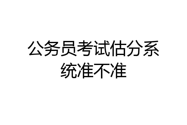 公务员考试估分系统准不准