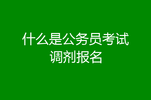 什么是公务员考试调剂报名