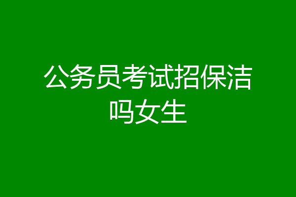 公务员考试招保洁吗女生
