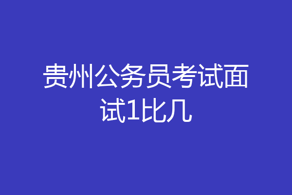 贵州公务员考试面试1比几