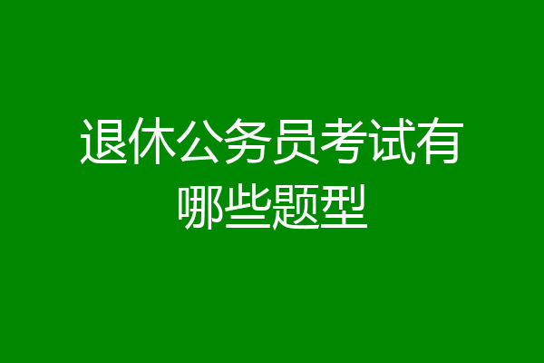 退休公务员考试有哪些题型