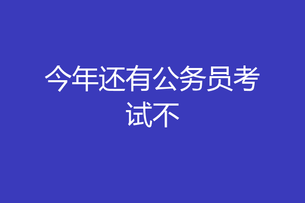 今年还有公务员考试不