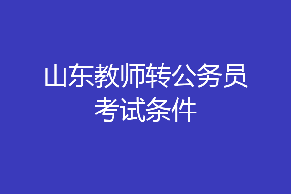 山东教师转公务员考试条件