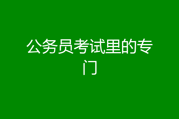 公务员考试里的专门