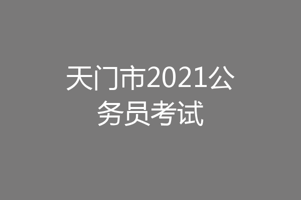 天门市2021公务员考试