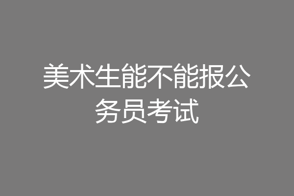 美术生能不能报公务员考试