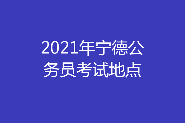 2021年宁德公务员考试地点
