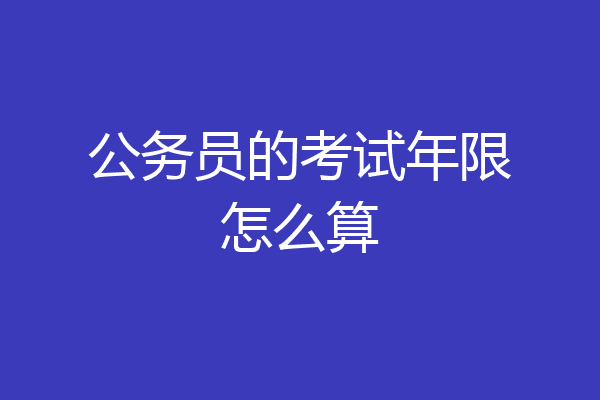公务员的考试年限怎么算