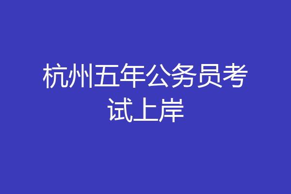 杭州五年公务员考试上岸