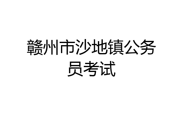 赣州市沙地镇公务员考试