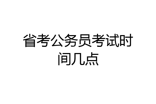 省考公务员考试时间几点