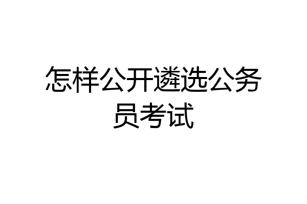 怎样公开遴选公务员考试