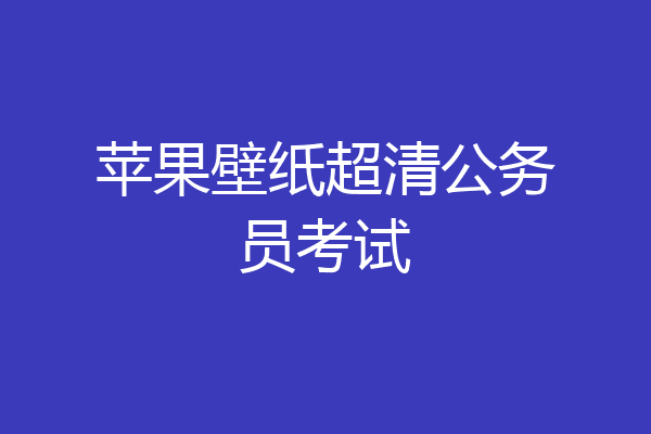 苹果壁纸超清公务员考试