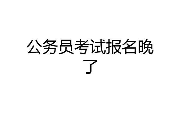 公务员考试报名晚了