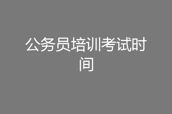 公务员培训考试时间