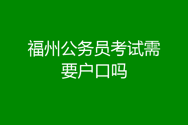 福州公务员考试需要户口吗