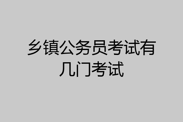乡镇公务员考试有几门考试