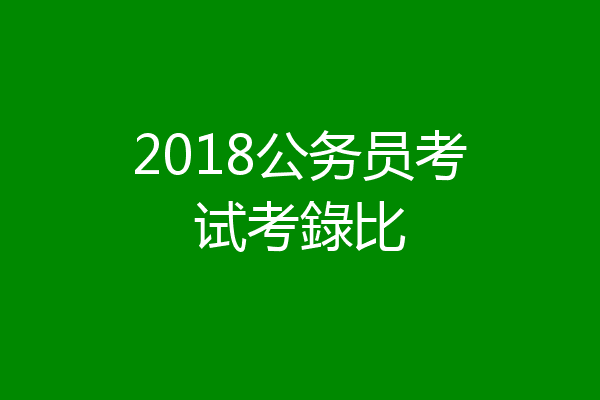 2018公务员考试考錄比