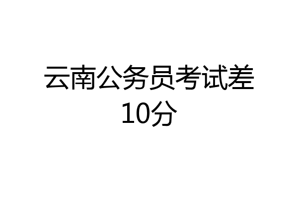 云南公务员考试差10分