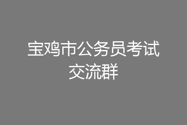 宝鸡市公务员考试交流群