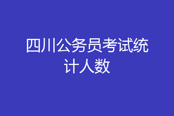 四川公务员考试统计人数