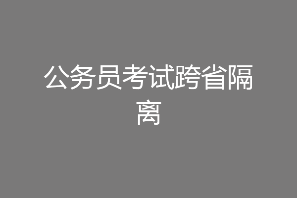 公务员考试跨省隔离