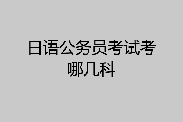 日语公务员考试考哪几科