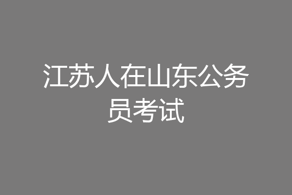 江苏人在山东公务员考试