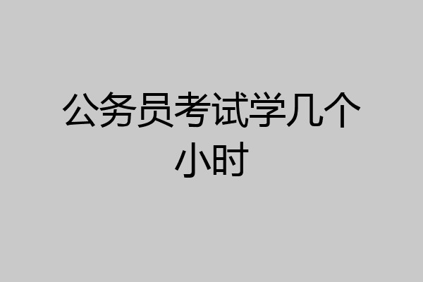 公务员考试学几个小时