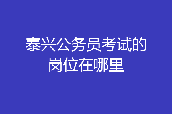 泰兴公务员考试的岗位在哪里