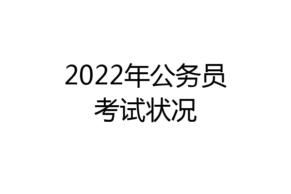 2022年公务员考试状况