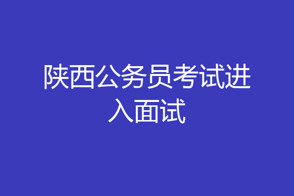 陕西公务员考试进入面试