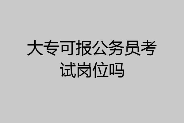 大专可报公务员考试岗位吗