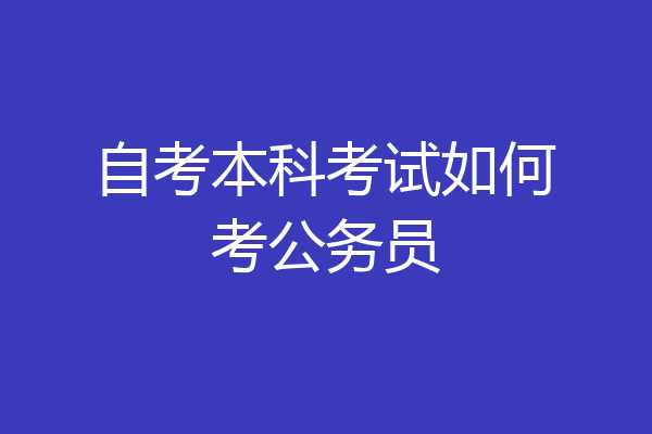 自考本科考试如何考公务员