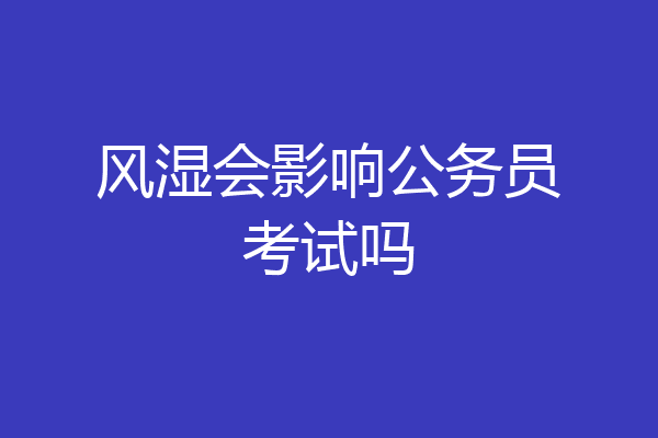 风湿会影响公务员考试吗
