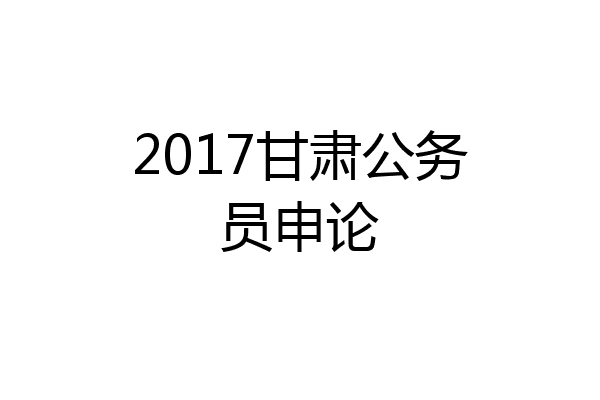 2017甘肃公务员申论