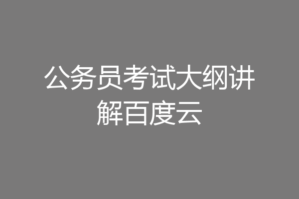 公务员考试大纲讲解百度云