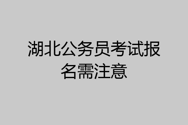 湖北公务员考试报名需注意