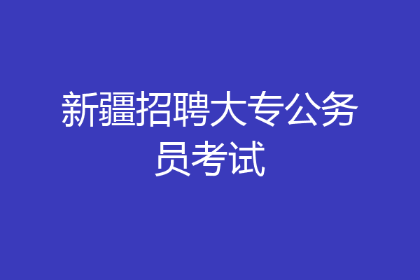 新疆招聘大专公务员考试
