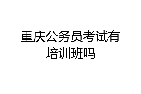 重庆公务员考试有培训班吗
